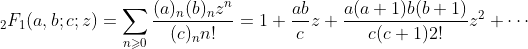 {}_{2}F_{1}{\left(a,b;c;z\right)} =
\sum_{n\geqslant 0}\frac{(a)_n(b)_nz^n}{(c)_n n!}=
1+\frac{ab}{c}z +
\frac{a(a+1)b(b+1)}{c(c+1)2!}z^2 + \cdots