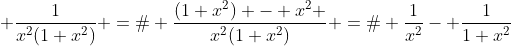 [tex]  \frac{1}{x^2(1+x^2)} =  \frac{(1+x^2) - x^2 }{x^2(1+x^2)} =  \frac{1}{x^2}- \frac{1}{1+x^2}[/tex]