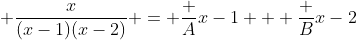 [tex] \frac{x}{(x-1)(x-2)} = \frac A{x-1} + \frac B{x-2}[/tex]