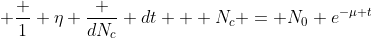 [tex] \frac 1 \eta \frac {dN_c} {dt} + N_c = N_0 e^{-\mu t}[/tex]