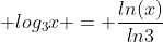 [tex] log_{3}x = \frac{ln(x)}{ln3}[/tex]
