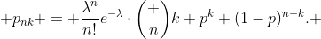 [tex] p_{nk} = \frac{\lambda^n}{n!}e^{-\lambda}\cdot\binom nk p^k (1-p)^{n-k}. [/tex]