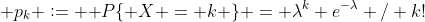 [tex] p_k \mathrel{\mathop:}= \mathsf P\{ X = k \} = \lambda^k e^{-\lambda} / k![/tex]