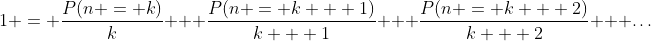 [tex]1 = \frac{P(n = k)}{k} + \frac{P(n = k + 1)}{k + 1} + \frac{P(n = k + 2)}{k + 2} + \ldots[/tex]