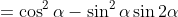\begin{align*}\cos2\alpha&=\cos^2\alpha-\sin^2\alpha\\\sin2\alpha&=2\sin\alpha\cos\alpha\end{align*}