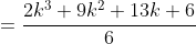 \begin{align*}&=\frac{2k^3+9k^2+13k+6}{6}\\&=\frac{(2k^3+3k^2+k)+(6k^2+12k+6)}{6}\end{align*}