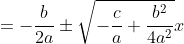\begin{align*}x&=-\frac{b}{2a}\pm\sqrt{-\frac{c}{a}+\frac{b^2}{4a^2}}\\x&=-\frac{b}{2a}\pm\sqrt{-\frac{c}{a}\cdot\frac{4a}{4a}+\frac{b^2}{4a^2}}\end{align*}
