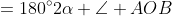 \begin{align*}\alpha+\alpha+\angle AOB&=180^{\circ}\\2\alpha+\angle AOB&=180^{\circ}\\\angle AOB&=180^{\circ}-2\alpha\end{align*}