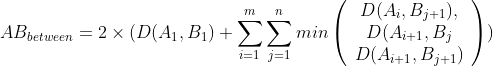 AB_{between} = 2 \times (D(A_{1}, B_{1}) +
\sum_{i=1}^{m}\sum_{j=1}^{n} min\left(\begin{array}{c}D(A_{i},
B_{j+1}), \\ D(A_{i+1}, B_{j} \\ D(A_{i+1}, B_{j+1})
\end{array}\right))