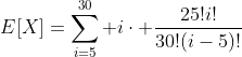 [tex]E[X]=\sum_{i=5}^{30} i\cdot \frac{25!i!}{30!(i-5)!}[/tex]