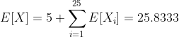 [tex]E[X]=5+\sum_{i=1}^{25}E[X_i]=25.8333[/tex]