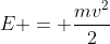 [tex]E = \frac{mv^2}{2}[/tex]
