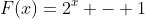 [tex]F(x)=2^x - 1[/tex]
