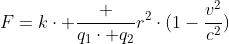 [tex]F=k\cdot {\frac {q_{1}\cdot q_{2}}{r^{2}}}\cdot({1-\frac{v^2}{c^2})}[/tex]