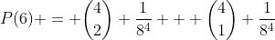 [tex]P(6) = \binom42 \frac1{8^4} + \binom41 \frac1{8^4}[/tex]