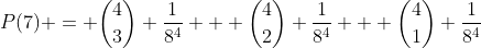 [tex]P(7) = \binom43 \frac1{8^4} + \binom42 \frac1{8^4} + \binom41 \frac1{8^4}[/tex]