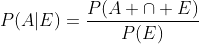 [tex]P(A|E)=\frac{P(A \cap E)}{P(E)}[/tex]