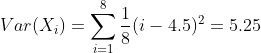 [tex]Var(X_i)=\sum_{i=1}^8\frac18(i-4.5)^2=5.25[/tex]