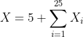 [tex]X=5+\sum_{i=1}^{25}X_i[/tex]