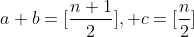 [tex]a+b=[\frac{n+1}{2}], c=[\frac{n}{2}][/tex]