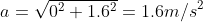 a=\sqrt{0^2+1.6^2}=1.6m/s^2