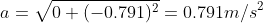 a=\sqrt{0+\(-0.791\)^2}=0.791m/s^2