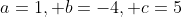 a=1, b=-4, c=5