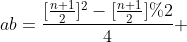 [tex]ab=\frac{[\frac{n+1}{2}]^2-[\frac{n+1}{2}]%2}{4} [/tex]