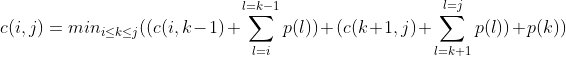 c(i,j) = min_{i \leq k \leq j}  ((c(i,k-1) + \displaystyle\sum_{l=i}^{l=k-1}p(l)) +  (c(k+1,j) + \displaystyle\sum_{l=k+1}^{l=j}p(l)) +  p(k))