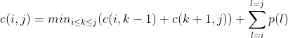 c(i,j) = min_{i \leq k \leq j} (c(i,k-1) + c(k+1,j)) +  \displaystyle\sum_{l=i}^{l=j} p(l)