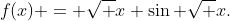[tex]f(x) = \sqrt x \sin \sqrt x.[/tex]