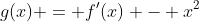 [tex]g(x) = f'(x) - x^2[/tex]