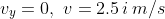 v_y=0,\\,\\,v=2.5im/s