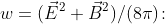 [tex]w=(\vec{E}^2+\vec{B}^2)/(8\pi)\!:[/tex]