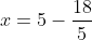 x=5-\frac{18}{5}