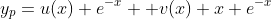 [tex]y_p=u(x) e^{-x}+ v(x) x e^{-x}[/tex]